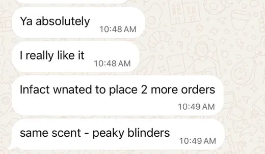 Jayana on WhatsApp: Ya absolutely, I really like it. Infact wanted to place 2 more orders, same scent, peaky blinders.