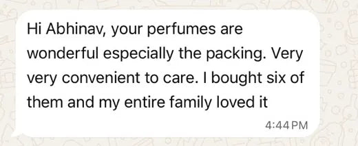 Ananya on WhatsApp: Your perfumes are wonderful especially the packing. Very very convenient to care. I bought six of them and my entire family loved it.